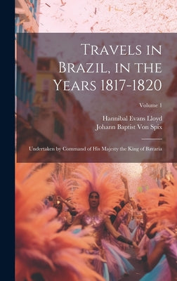 Travels in Brazil, in the Years 1817-1820: Undertaken by Command of His Majesty the King of Bavaria; Volume 1