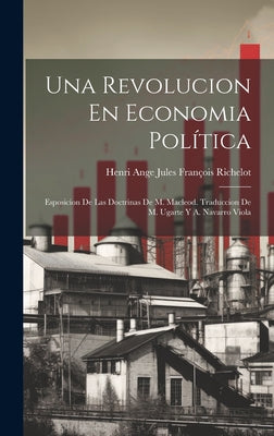 Una Revolucion En Economia Política: Esposicion De Las Doctrinas De M. Macleod. Traduccion De M. Ugarte Y A. Navarro Viola