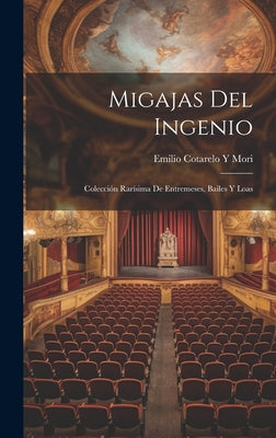 Migajas Del Ingenio: Colección Rarísima De Entremeses, Bailes Y Loas