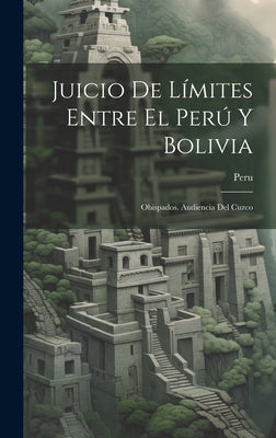 Juicio De Límites Entre El Perú Y Bolivia: Obispados. Audiencia Del Cuzco