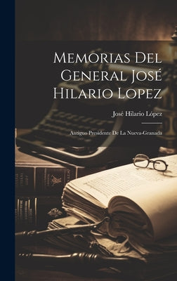 Memorias Del General José Hilario Lopez: Antiguo Presidente De La Nueva-Granada