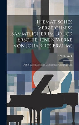 Thematisches Verzeichniss Sämmtlicher Im Druck Erschienenen Werke Von Johannes Brahms: Nebst Systematischem Verzeichniss Und Registern