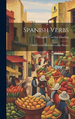 Spanish Verbs: A Brief Outline With Material for Practice