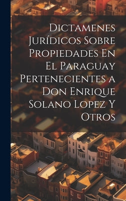 Dictamenes Jurídicos Sobre Propiedades En El Paraguay Pertenecientes a Don Enrique Solano Lopez Y Otros