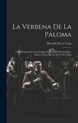 La Verbena De La Paloma: Ó El Boticario Y Las Chulapas Y Celos Mal Reprimidos: Sainete Lírico, En Un Acto Y En Prosa