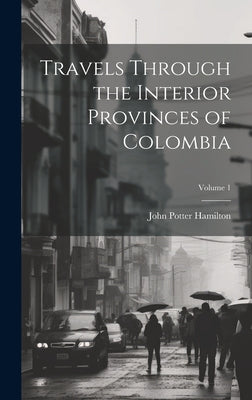 Travels Through the Interior Provinces of Colombia; Volume 1