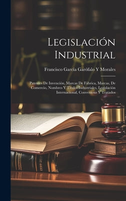 Legislación Industrial: Patentes De Invención, Marcas De Fábrica, Marcas, De Comercio, Nombres Y Títulos Industriales, Legislación Internacion