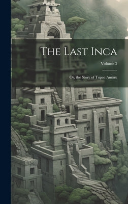 The Last Inca; Or, the Story of Tupac Amâru; Volume 2