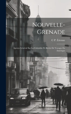 Nouvelle-Grenade: Aperçu Général Sur La Colombie Et Récits De Voyages En Amérique