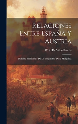 Relaciones Entre España Y Austria: Durante El Reinado De La Emperatriz Doña Margarita