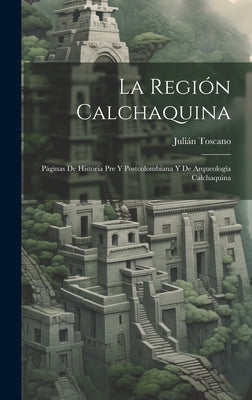 La Región Calchaquina: Páginas De Historia Pre Y Postcolombiana Y De Arqueología Calchaquina