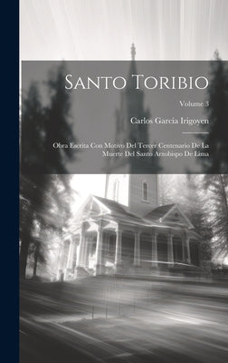 Santo Toribio: Obra Escrita Con Motivo Del Tercer Centenario De La Muerte Del Santo Arzobispo De Lima; Volume 3