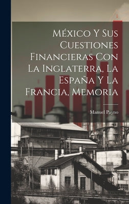 México Y Sus Cuestiones Financieras Con La Inglaterra, La España Y La Francia, Memoria