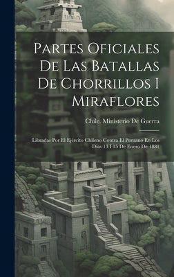 Partes Oficiales De Las Batallas De Chorrillos I Miraflores: Libradas Por El Ejército Chileno Contra El Peruano En Los Dias 13 I 15 De Enero De 1881