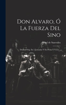 Don Alvaro, Ó La Fuerza Del Sino: Drama Orig. En 5 Jornadas Y En Prosa Y Verso...