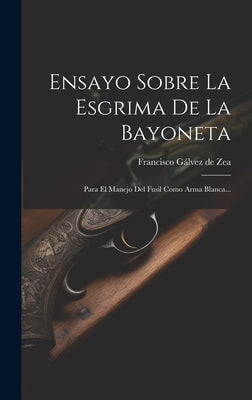 Ensayo Sobre La Esgrima De La Bayoneta: Para El Manejo Del Fusil Como Arma Blanca...