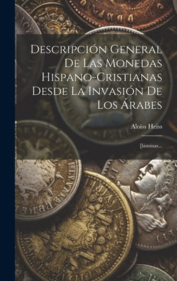 Descripción General De Las Monedas Hispano-cristianas Desde La Invasión De Los Árabes: [láminas...