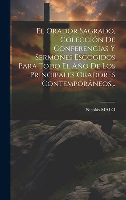 El Orador Sagrado, Colección De Conferencias Y Sermones Escogidos Para Todo El Año De Los Principales Oradores Contemporáneos...