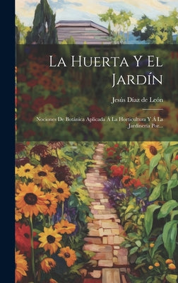 La Huerta Y El Jardín: Nociones De Botánica Aplicada Á La Horticultura Y Á La Jardinería Por...