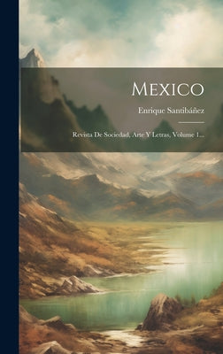 Mexico: Revista De Sociedad, Arte Y Letras, Volume 1...