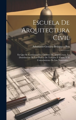 Escuela De Arquitectura Civil: En Que Se Contienen Los Ordenes De Arquitectura, La Distribucion De Los Planos De Templos Y Casas, Y El Conocimiento D