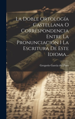 La Doble Ortología Castellana O Correspondencia Entre La Pronunciación I La Escritura De Este Idioma...