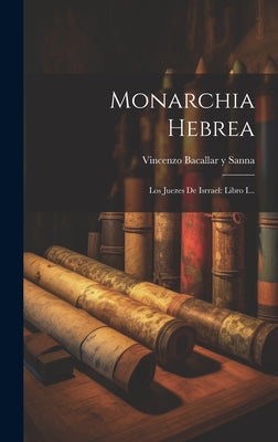 Monarchia Hebrea: Los Juezes De Isrrael: Libro I...