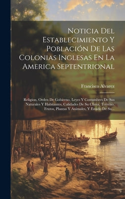 Noticia Del Establecimiento Y Población De Las Colonias Inglesas En La America Septentrional: Religion, Orden De Gobierno, Leyes Y Costumbres De Sus N