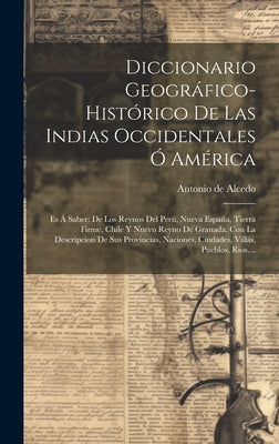 Diccionario Geográfico-histórico De Las Indias Occidentales Ó América: Es Á Saber: De Los Reynos Del Perú, Nueva España, Tierra Firme, Chile Y Nuevo R