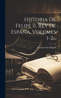 Historia De Felipe Ii, Rey De España, Volumes 1-2...