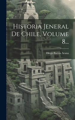 Historia Jeneral De Chile, Volume 8...