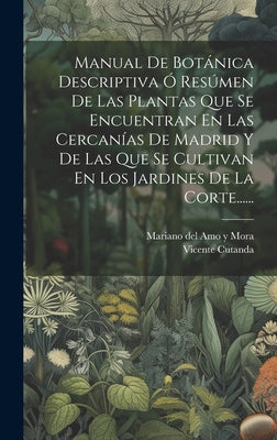 Manual De Botánica Descriptiva Ó Resúmen De Las Plantas Que Se Encuentran En Las Cercanías De Madrid Y De Las Que Se Cultivan En Los Jardines De La Co