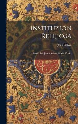 Instituzion Relijiosa: Escrita Por Juan Calvino, El Año 1536...