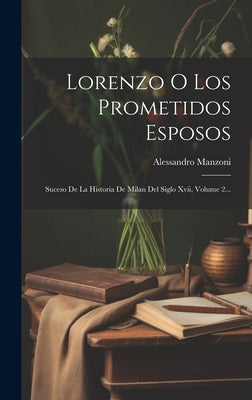 Lorenzo O Los Prometidos Esposos: Suceso De La Historia De Milan Del Siglo Xvii, Volume 2...