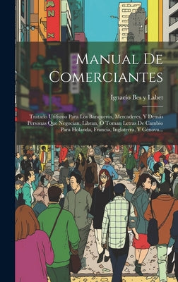 Manual De Comerciantes: Tratado Utilismo Para Los Banqueros, Mercaderes, Y Demás Personas Que Negocian, Libran, Ó Toman Letras De Cambio Para