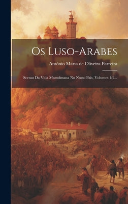 Os Luso-arabes: Scenas Da Vida Mussulmana No Nosso Pais, Volumes 1-2...