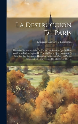 La Destruccion De París: Historia Circunstanciada De Todos Los Sucesos Que Se Han Verificado En La Capital De Francia Desde Que Comenzó El Siti