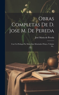 Obras Completas De D. Jose M. De Pereda: Con Un Prólogo Por Marcelino Menéndez Pelayo, Volume 16...