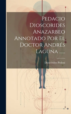 Pedacio Dioscorides Anazarbeo Annotado Por El Doctor Andrés Laguna ......