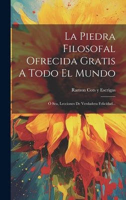 La Piedra Filosofal Ofrecida Gratis A Todo El Mundo: Ó Sea, Lecciones De Verdadera Felicidad...