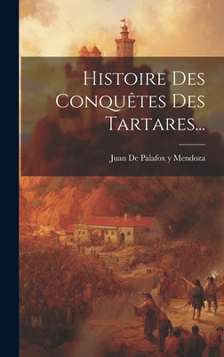 Histoire Des Conquêtes Des Tartares...