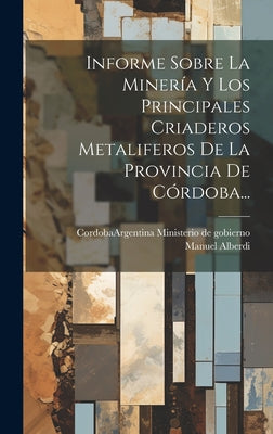 Informe Sobre La Minería Y Los Principales Criaderos Metaliferos De La Provincia De Córdoba...