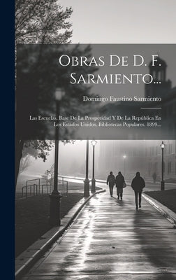 Obras De D. F. Sarmiento...: Las Escuelas, Base De La Prosperidad Y De La República En Los Estados Unidos. Bibliotecas Populares. 1899...