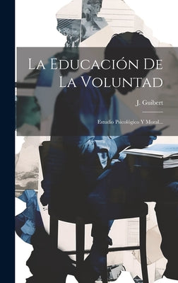 La Educación De La Voluntad: Estudio Psicológico Y Moral...