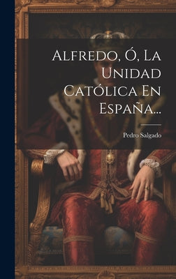 Alfredo, Ó, La Unidad Católica En España...