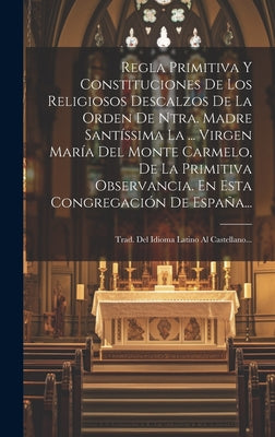 Regla Primitiva Y Constituciones De Los Religiosos Descalzos De La Orden De Ntra. Madre Santíssima La ... Virgen María Del Monte Carmelo, De La Primit