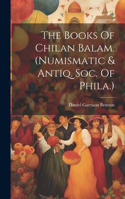 The Books Of Chilan Balam. (numismatic & Antiq. Soc. Of Phila.)