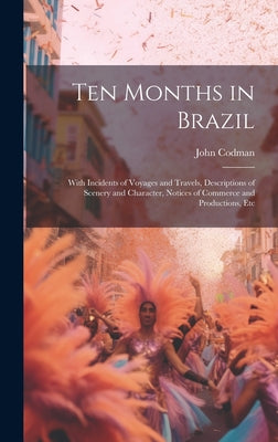 Ten Months in Brazil: With Incidents of Voyages and Travels, Descriptions of Scenery and Character, Notices of Commerce and Productions, Etc