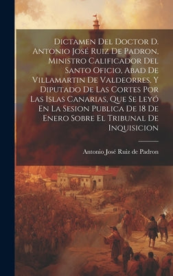 Dictamen Del Doctor D. Antonio José Ruiz De Padron, Ministro Calificador Del Santo Oficio, Abad De Villamartin De Valdeorres, Y Diputado De Las Cortes