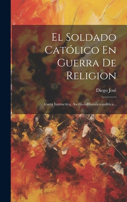 El Soldado Católico En Guerra De Religion: Carta Instructiva, Ascético-histórico-política...